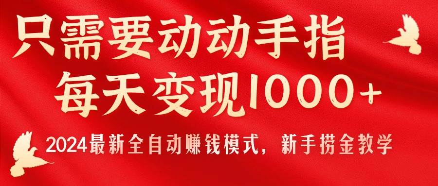只需要动动手指，每天变现1000+，2024最新全自动赚钱模式，新手捞金教学！-金创谷