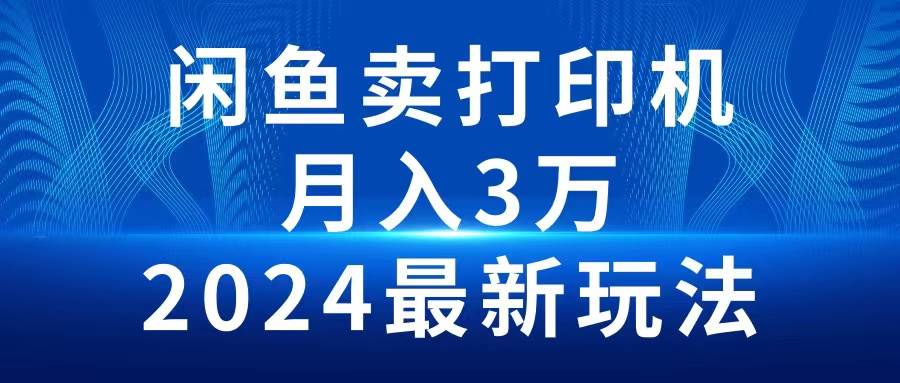 2024闲鱼卖打印机，月入3万2024最新玩法-金创谷