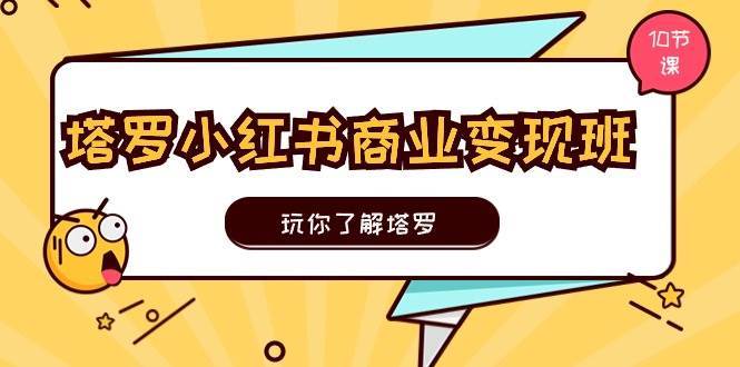 塔罗小红书商业变现实操班，玩你了解塔罗，玩转小红书塔罗变现（10节课）-金创谷