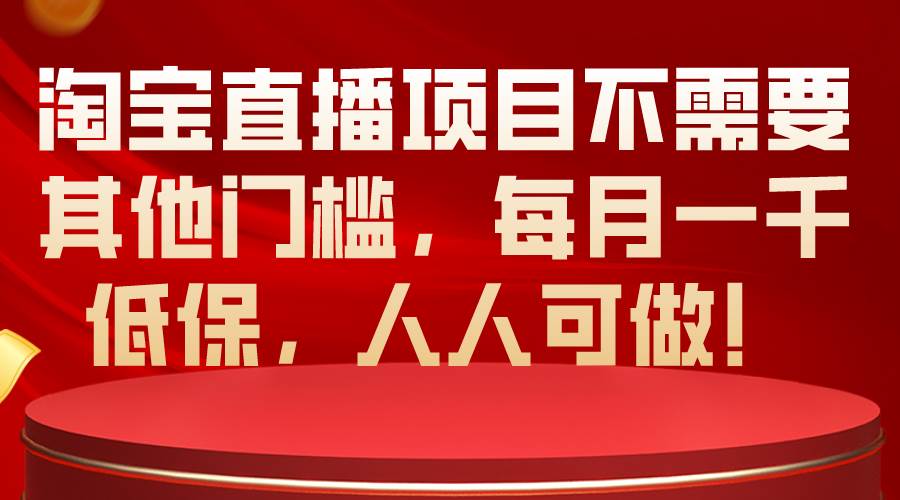 淘宝直播项目不需要其他门槛，每月一千低保，人人可做！-金创谷