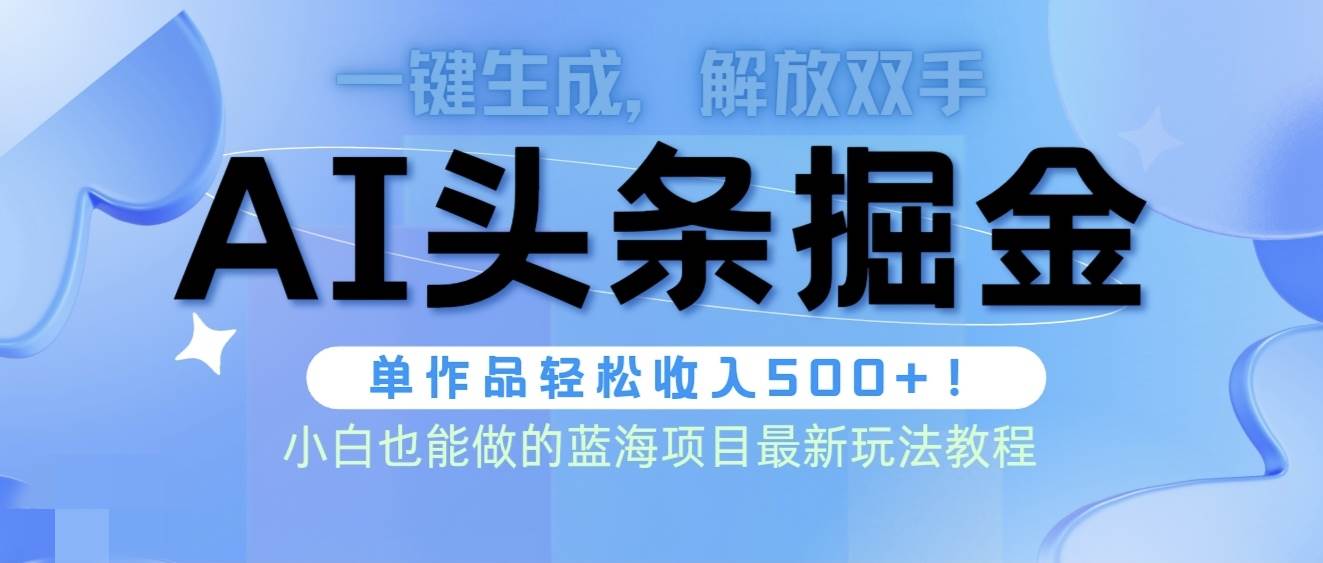 头条AI掘金术最新玩法，全AI制作无需人工修稿，一键生成单篇文章收益500+-金创谷