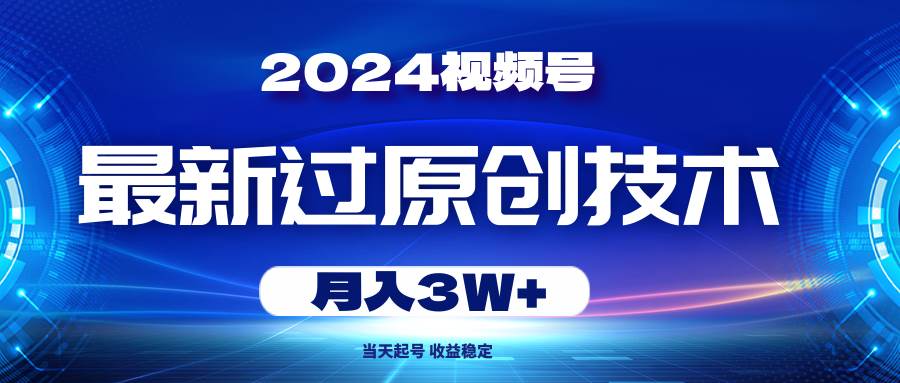 2024视频号最新过原创技术，当天起号，收益稳定，月入3W+-金创谷