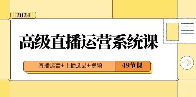 2024高级直播·运营系统课，直播运营+主播选品+视频（49节课）-金创谷