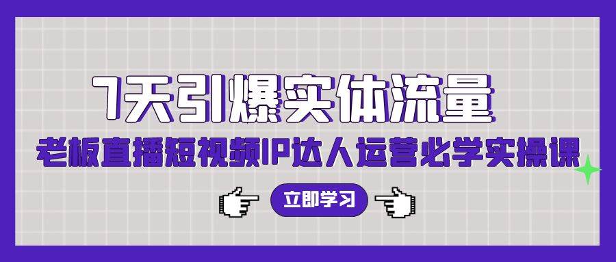 7天引爆实体流量，老板直播短视频IP达人运营必学实操课（56节高清无水印）-金创谷