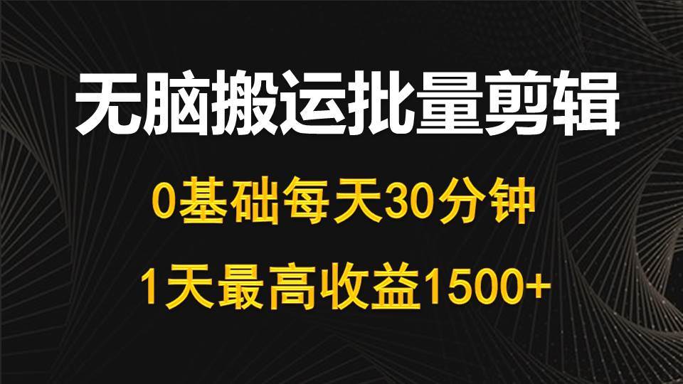 每天30分钟，0基础无脑搬运批量剪辑，1天最高收益1500+-金创谷