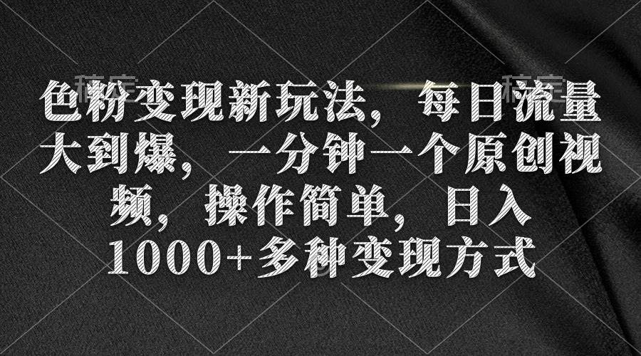 色粉变现新玩法，每日流量大到爆，一分钟一个原创视频，操作简单，日入1000+-金创谷