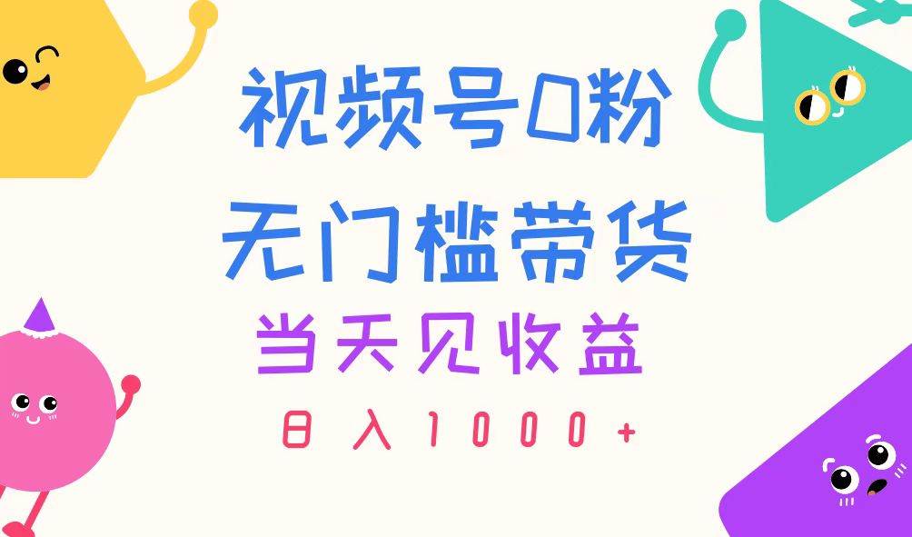 视频号0粉无门槛带货，当天见收益，日入1000+-金创谷