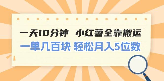 一天10分钟 小红薯全靠搬运  一单几百块 轻松月入5位数-金创谷