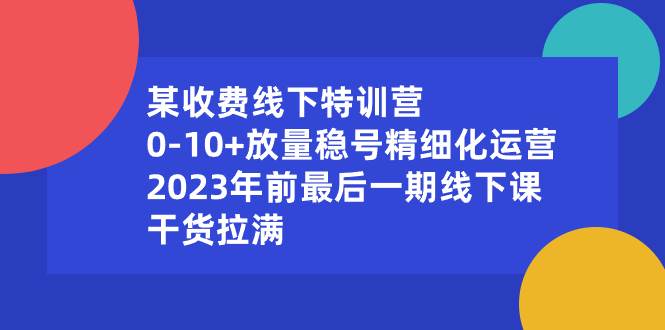 某收费线下特训营：0-10+放量稳号精细化运营，2023年前最后一期线下课，干货拉满-金创谷