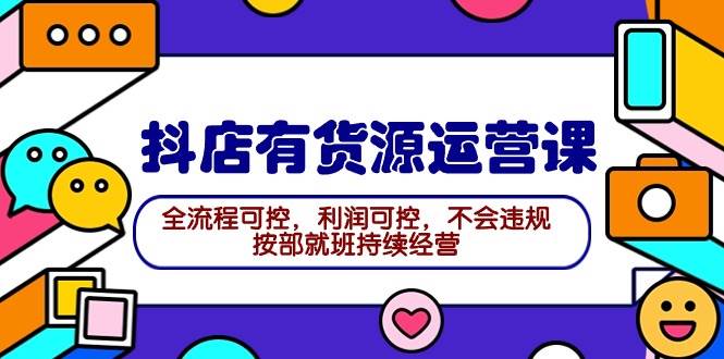 2024抖店有货源运营课：全流程可控，利润可控，不会违规，按部就班持续经营-金创谷