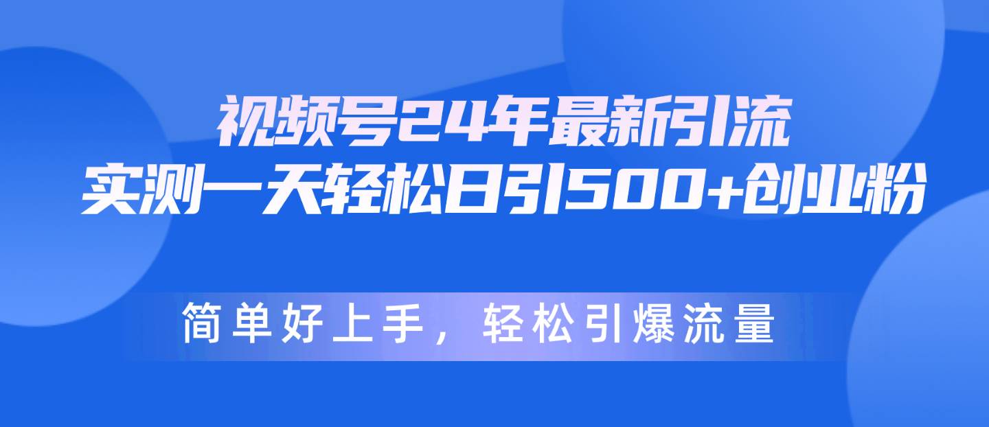 视频号24年最新引流，一天轻松日引500+创业粉，简单好上手，轻松引爆流量-金创谷