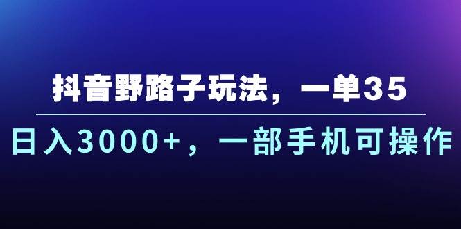 抖音野路子玩法，一单35.日入3000+，一部手机可操作-金创谷