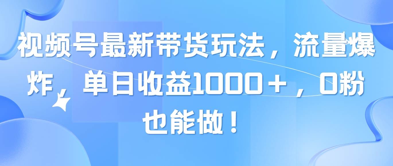 视频号最新带货玩法，流量爆炸，单日收益1000＋，0粉也能做！-金创谷