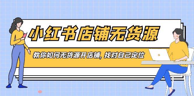 小红书店铺-无货源，教你如何无货源开店铺，找对自己定位-金创谷