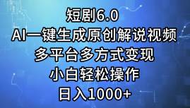 短剧6.0 AI一键生成原创解说视频，多平台多方式变现，小白轻松操作，日…-金创谷