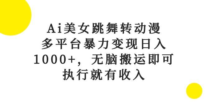 Ai美女跳舞转动漫，多平台暴力变现日入1000+，无脑搬运即可，执行就有收入-金创谷