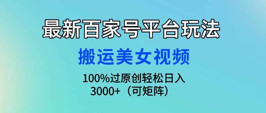 最新百家号平台玩法，搬运美女视频100%过原创大揭秘，轻松日入3000+（可…-金创谷