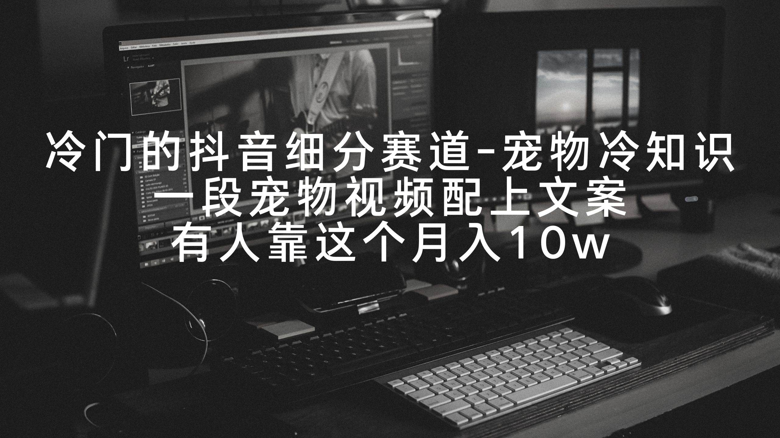 冷门的抖音细分赛道-宠物冷知识，一段宠物视频配上文案，有人靠这个月入10w-金创谷