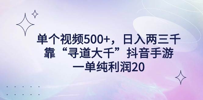 单个视频500+，日入两三千轻轻松松，靠“寻道大千”抖音手游，一单纯利…-金创谷