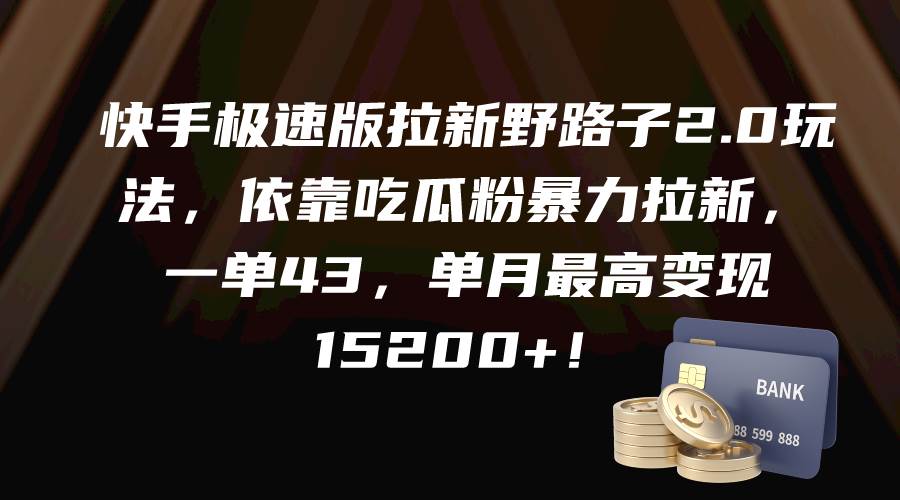 快手极速版拉新野路子2.0玩法，依靠吃瓜粉暴力拉新，一单43，单月最高变现15200+-金创谷