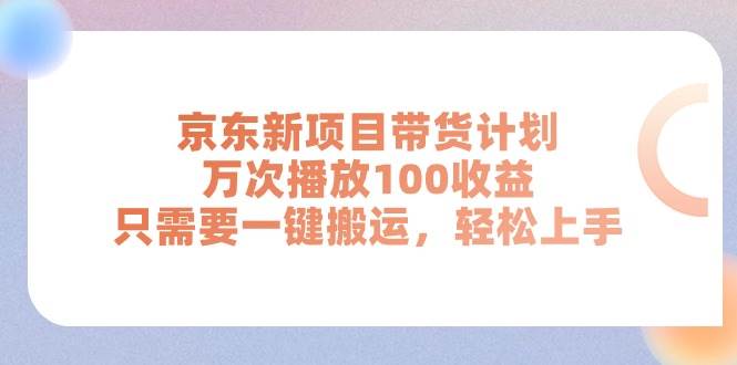 京东新项目带货计划，万次播放100收益，只需要一键搬运，轻松上手-金创谷