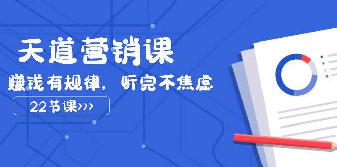 天道-营销课2023，赚钱有规律，听完不焦虑（22节课）-金创谷