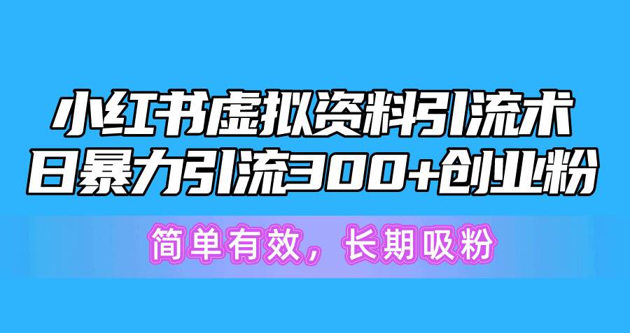 小红书虚拟资料引流术，日暴力引流300+创业粉，简单有效，长期吸粉-金创谷