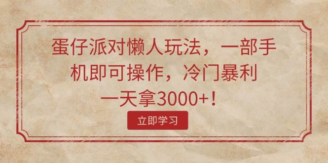 蛋仔派对懒人玩法，一部手机即可操作，冷门暴利，一天拿3000+！-金创谷