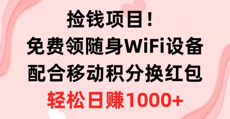 捡钱项目！免费领随身WiFi设备+移动积分换红包，有手就行，轻松日赚1000+-金创谷