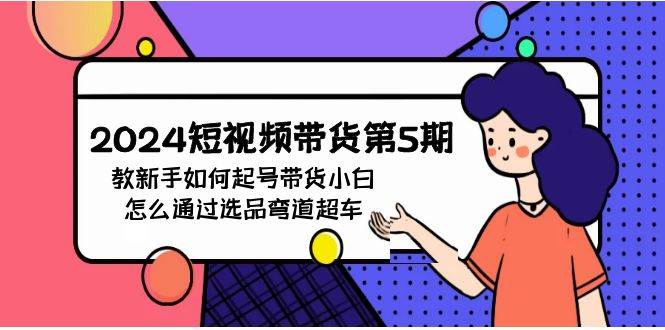 2024短视频带货第5期，教新手如何起号，带货小白怎么通过选品弯道超车-金创谷