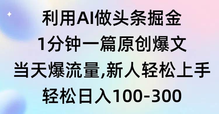 利用AI做头条掘金，1分钟一篇原创爆文，当天爆流量，新人轻松上手-金创谷