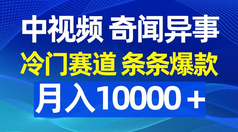 中视频奇闻异事，冷门赛道条条爆款，月入10000＋-金创谷