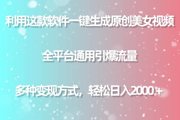 用这款软件一键生成原创美女视频 全平台通用引爆流量 多种变现 日入2000＋-金创谷