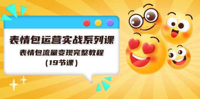 表情包运营实战系列课，表情包流量变现完整教程（19节课）-金创谷