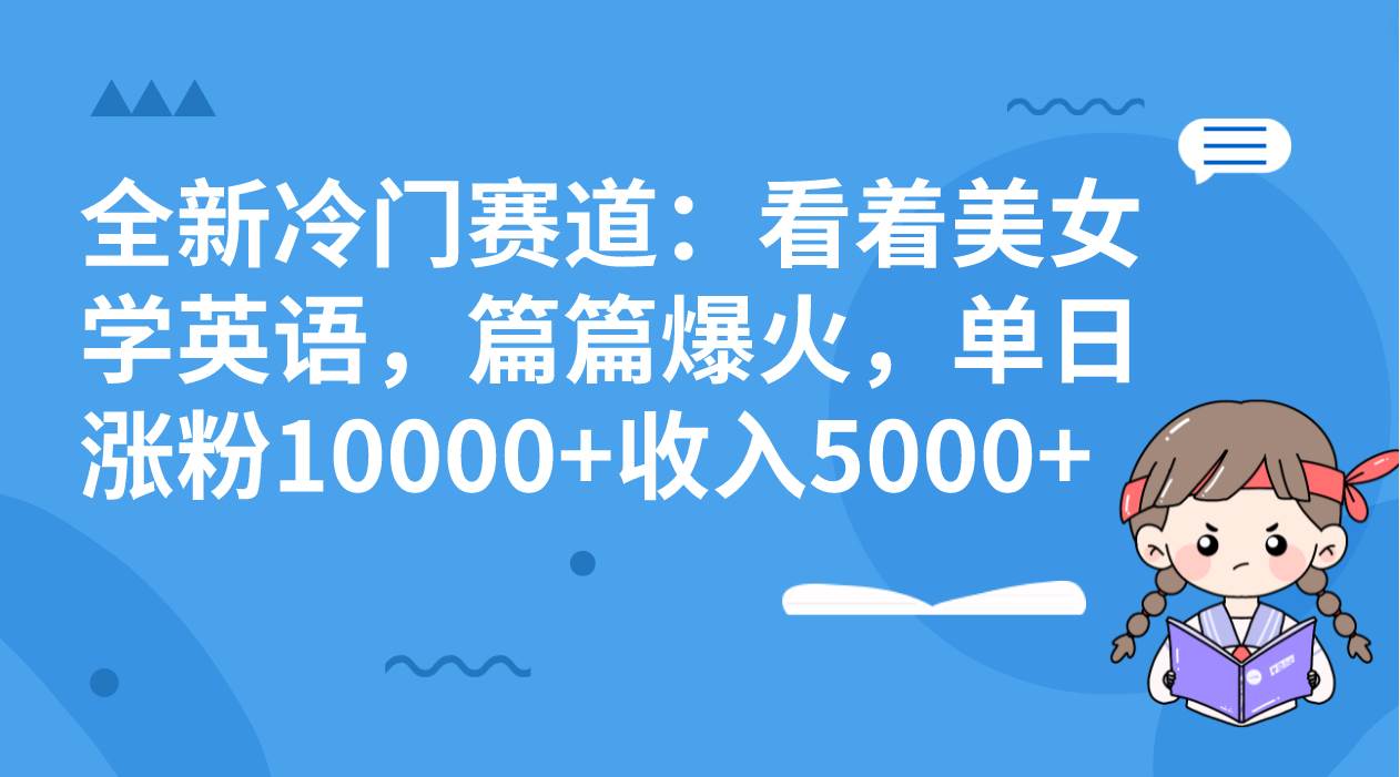 全新冷门赛道：看着美女学英语，篇篇爆火，单日涨粉10000+收入5000+-金创谷