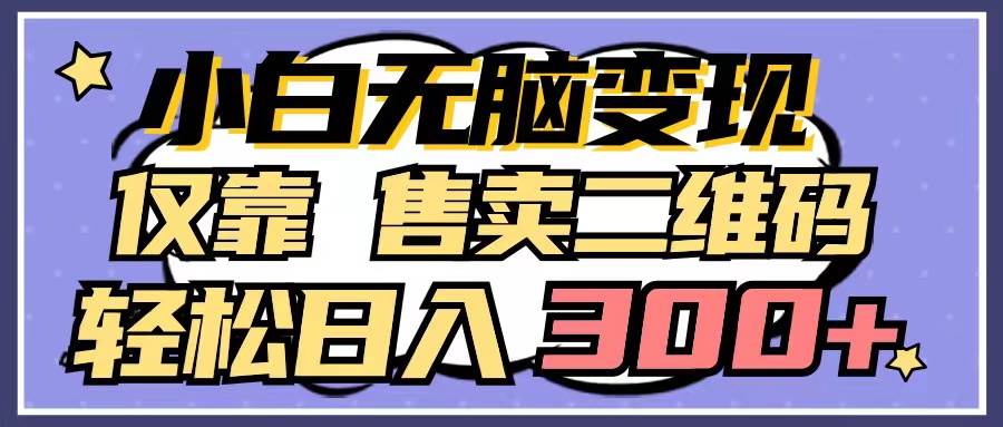 小白无脑变现，仅靠售卖二维码，轻松日入300+-金创谷
