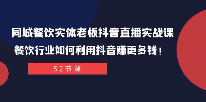 同城餐饮实体老板抖音直播实战课：餐饮行业如何利用抖音赚更多钱！-金创谷