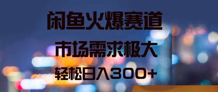 闲鱼火爆赛道，市场需求极大，轻松日入300+-金创谷