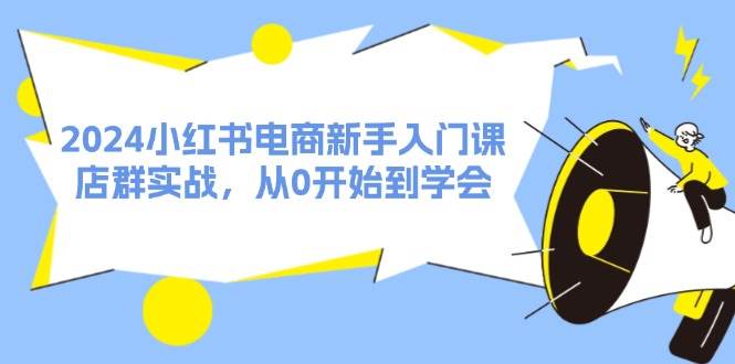 2024小红书电商新手入门课，店群实战，从0开始到学会（31节）-金创谷
