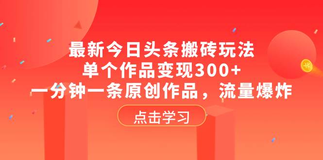 最新今日头条搬砖玩法，单个作品变现300+，一分钟一条原创作品，流量爆炸-金创谷
