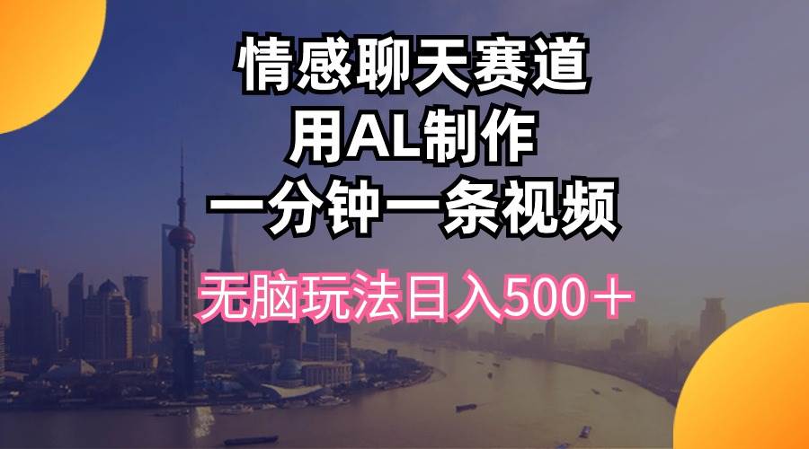 情感聊天赛道用al制作一分钟一条视频无脑玩法日入500＋-金创谷