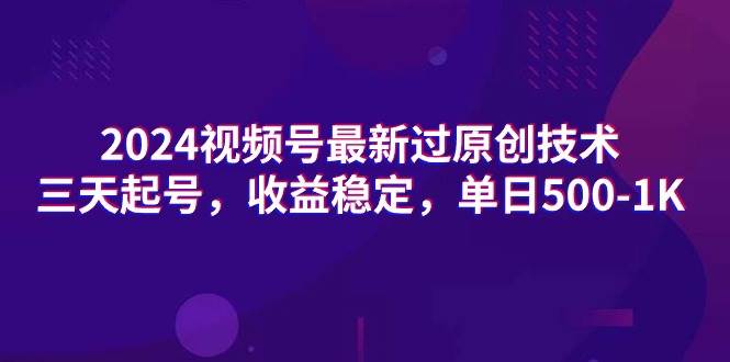 2024视频号最新过原创技术，三天起号，收益稳定，单日500-1K-金创谷