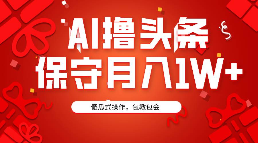AI撸头条3天必起号，傻瓜操作3分钟1条，复制粘贴月入1W+。-金创谷