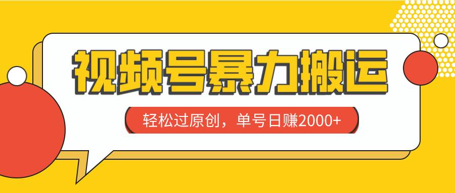 视频号暴力搬运，轻松过原创，单号日赚2000+-金创谷