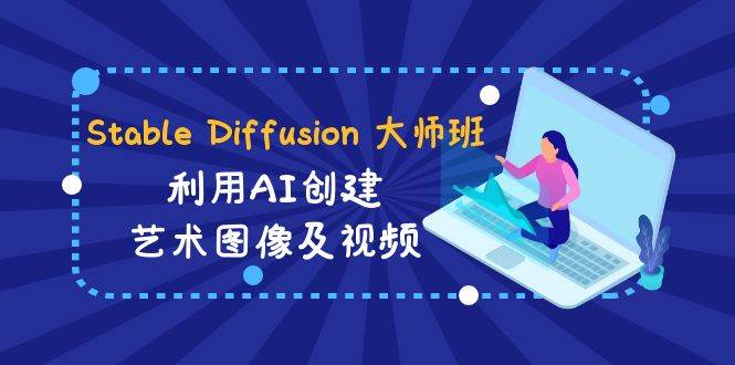 Stable Diffusion 大师班: 利用AI创建艺术图像及视频-31视频课-中英字幕-金创谷