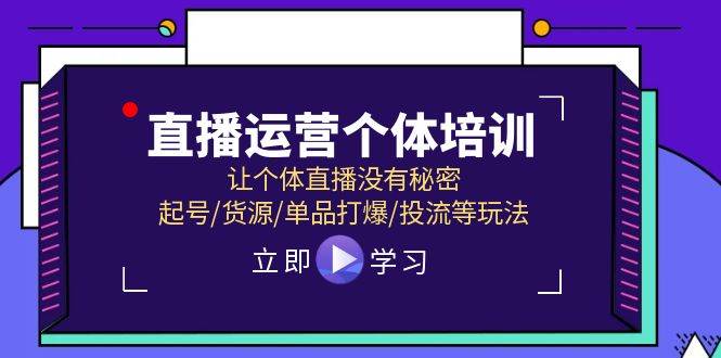 直播运营个体培训，让个体直播没有秘密，起号/货源/单品打爆/投流等玩法-金创谷