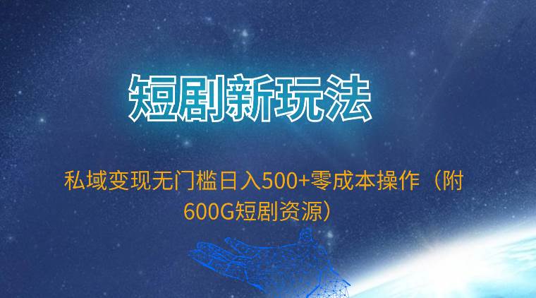 短剧新玩法，私域变现无门槛日入500+零成本操作（附600G短剧资源）-金创谷