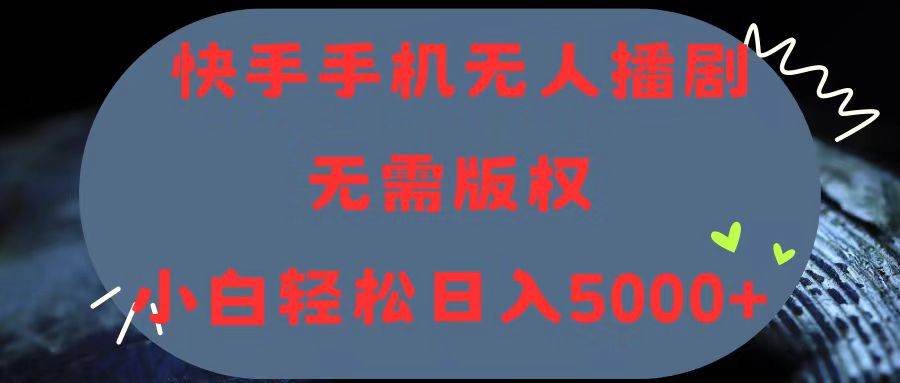 快手手机无人播剧，无需硬改，轻松解决版权问题，小白轻松日入5000+-金创谷