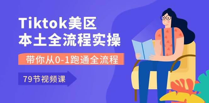 Tiktok-美区本土全流程实操课，带你从0-1跑通全流程（79节课）-金创谷