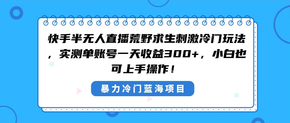 快手半无人直播荒野求生刺激冷门玩法，实测单账号一天收益300+，小白也…-金创谷